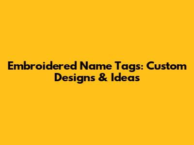 Embroidered Name Tags: Custom Designs & Ideas