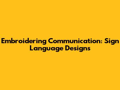 Embroidering Communication: Sign Language Designs
