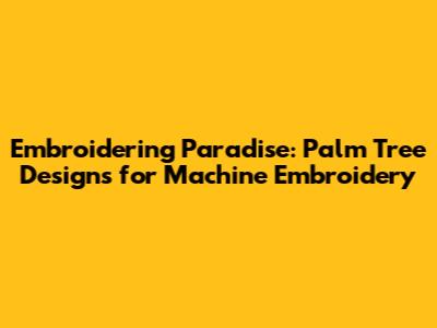 Embroidering Paradise: Palm Tree Designs for Machine Embroidery
