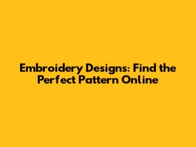 Embroidery Designs: Find the Perfect Pattern Online