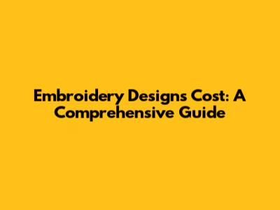 Embroidery Designs Cost: A Comprehensive Guide
