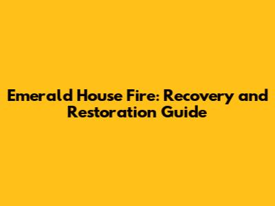 Emerald House Fire: Recovery and Restoration Guide