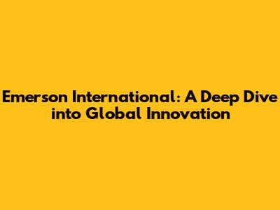 Emerson International: A Deep Dive into Global Innovation