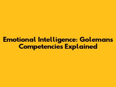 Emotional Intelligence: Goleman's Competencies Explained