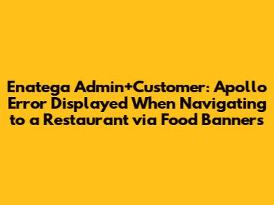 Enatega Admin+Customer: Apollo Error Displayed When Navigating to a Restaurant via Food Banners