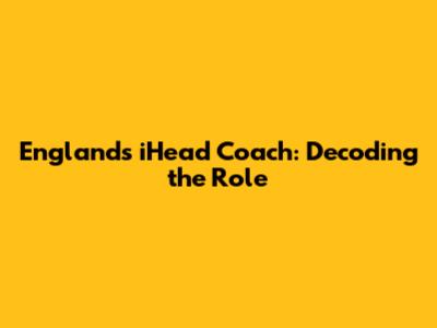 England's iHead Coach: Decoding the Role
