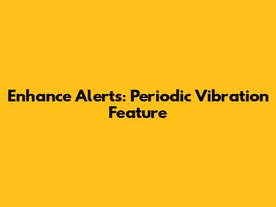 Enhance Alerts: Periodic Vibration Feature