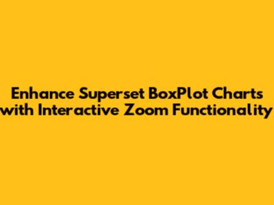 Enhance Superset BoxPlot Charts with Interactive Zoom Functionality