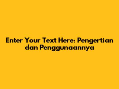 Enter Your Text Here: Pengertian dan Penggunaannya