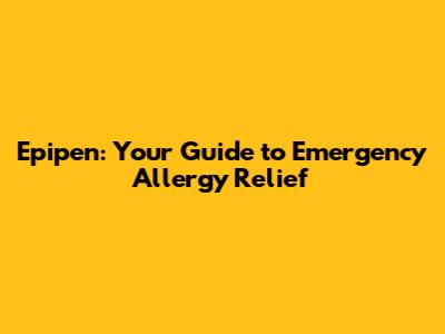 Epipen: Your Guide to Emergency Allergy Relief