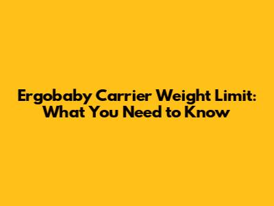 Ergobaby Carrier Weight Limit: What You Need to Know