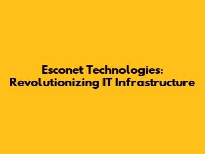 Esconet Technologies: Revolutionizing IT Infrastructure