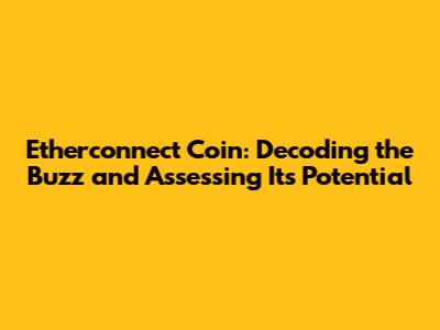 Etherconnect Coin: Decoding the Buzz and Assessing Its Potential