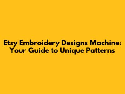 Etsy Embroidery Designs Machine: Your Guide to Unique Patterns