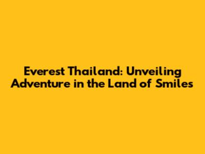 Everest Thailand: Unveiling Adventure in the Land of Smiles
