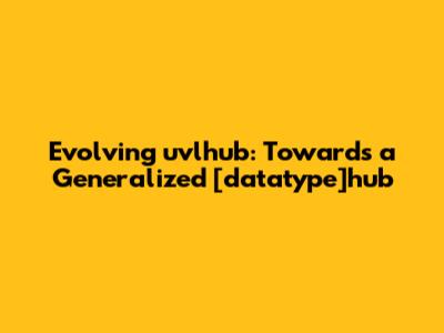 Evolving uvlhub: Towards a Generalized '[datatype]hub'