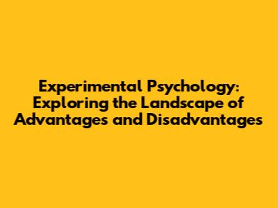 Experimental Psychology: Exploring the Landscape of Advantages and Disadvantages