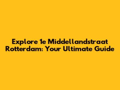 Explore 1e Middellandstraat Rotterdam: Your Ultimate Guide
