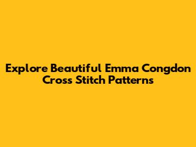 Explore Beautiful Emma Congdon Cross Stitch Patterns