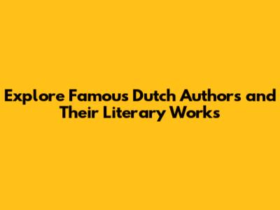Explore Famous Dutch Authors and Their Literary Works