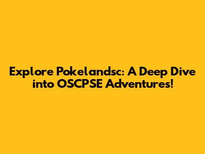 Explore Pokelandsc: A Deep Dive into OSCPSE Adventures!