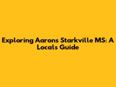 Exploring Aaron's Starkville MS: A Local's Guide