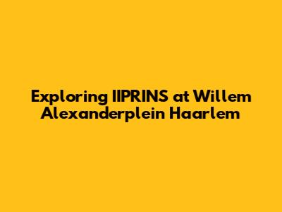 Exploring IIPRINS at Willem Alexanderplein Haarlem
