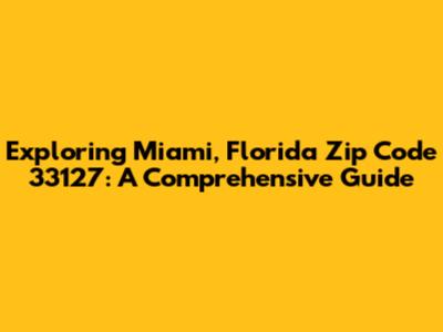 Exploring Miami, Florida Zip Code 33127: A Comprehensive Guide