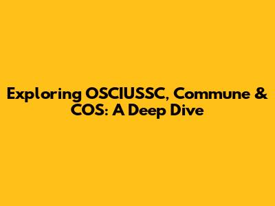 Exploring OSCIUSSC, Commune & COS: A Deep Dive