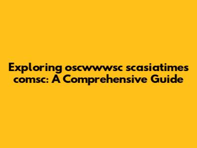 Exploring oscwwwsc scasiatimes comsc: A Comprehensive Guide