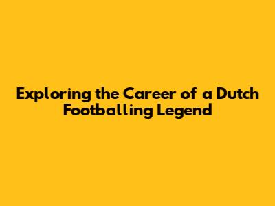 Exploring the Career of a Dutch Footballing Legend