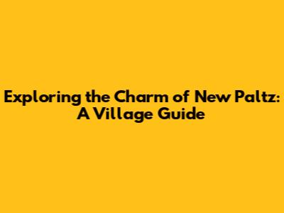 Exploring the Charm of New Paltz: A Village Guide