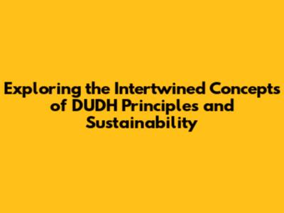 Exploring the Intertwined Concepts of DUDH Principles and Sustainability