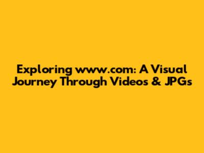 Exploring www.com: A Visual Journey Through Videos & JPGs