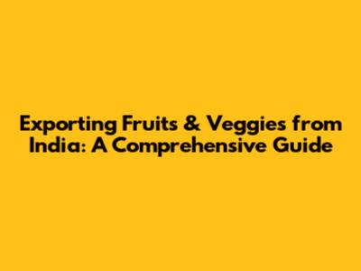 Exporting Fruits & Veggies from India: A Comprehensive Guide