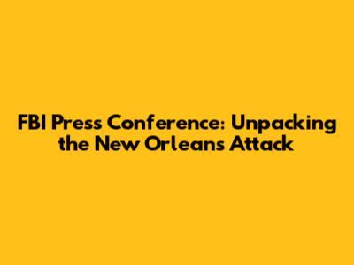 FBI Press Conference: Unpacking the New Orleans Attack