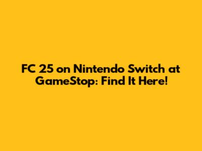 FC 25 on Nintendo Switch at GameStop: Find It Here!