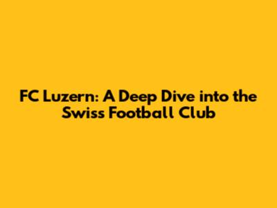 FC Luzern: A Deep Dive into the Swiss Football Club
