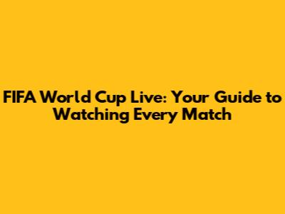 FIFA World Cup Live: Your Guide to Watching Every Match