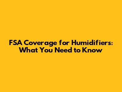 FSA Coverage for Humidifiers: What You Need to Know