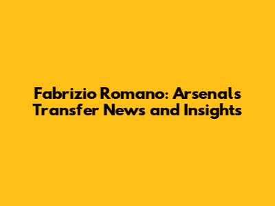 Fabrizio Romano: Arsenal's Transfer News and Insights
