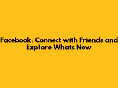Facebook: Connect with Friends and Explore What's New