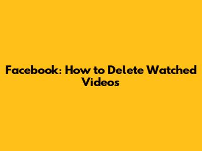 Facebook: How to Delete Watched Videos