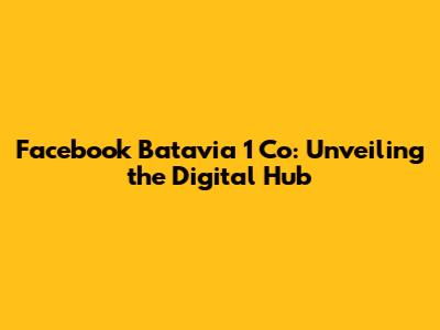 Facebook Batavia 1 Co: Unveiling the Digital Hub