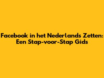 Facebook in het Nederlands Zetten: Een Stap-voor-Stap Gids