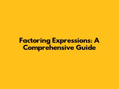 Factoring Expressions: A Comprehensive Guide