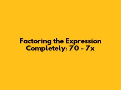 Factoring the Expression Completely: 70 - 7x
