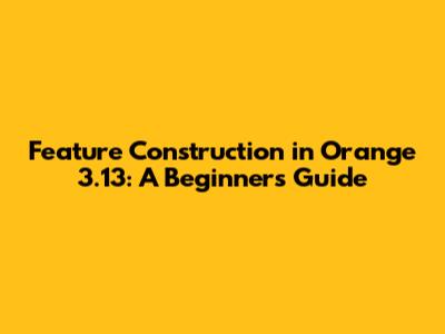 Feature Construction in Orange 3.13: A Beginner's Guide