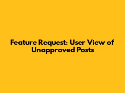 Feature Request: User View of Unapproved Posts