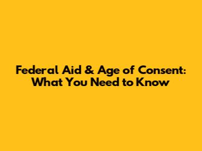 Federal Aid & Age of Consent: What You Need to Know